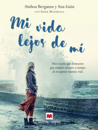 Mi vida lejos de mí: Una novela que demuestra que siempre estamos a tiempo de recuperar nuestra vida - Eider Madariaga