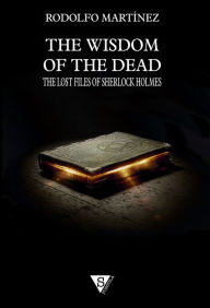 The Wisdom of the Dead: The Lost Files of Sherlock Holmes Rodolfo MartÃ­nez Author