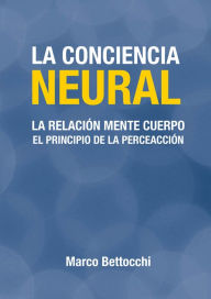 La conciencia neural: La relación mente cuerpo. El principio de la perceacción - Marco Bettocchi