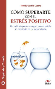 Cómo superarte con el estrés positivo: GuÃa práctica Tomás GarcÃa Castro Author