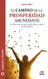 El camino de la prosperidad abundante: Un libro que te traerÃ¡ salud, dinero y amor en abundancia James Allen Author