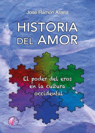 Historia del amor: El poder de eros en la cultura occidental José Ramón Arana Marcos Author