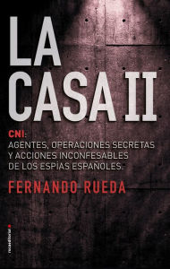 La Casa II: El CNI: Agentes, operaciones secretas y acciones inconfesables de los espÃ­as espaÃ±oles. Fernando Rueda Author