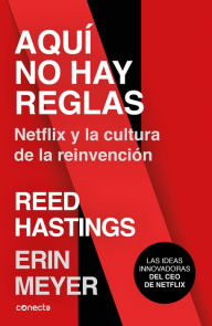 Aquí No Hay Reglas: Netflix Y La Cultura de la Reinvención / No Rules Rules: Netflix and the Culture of Reinvention: Netflix y la cultura de la reinvención/ Netflix and the Culture of Reinvention