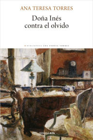 Doña Inés contra el olvido Ana Teresa Torres Author
