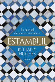 Estambul: La ciudad de los tres nombres Bettany Hughes Author