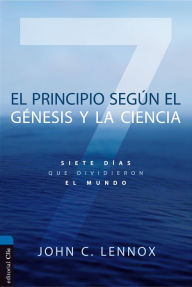El principio segÃºn el GÃ©nesis y la ciencia: Siete dÃ­as que dividieron el mundo John C. Lennox Author