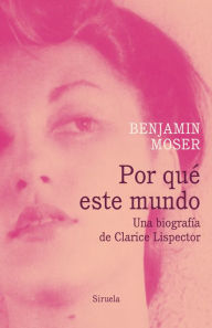 Por quÃ© este mundo. Una biografÃ­a de Clarice Lispector Benjamin Moser Author