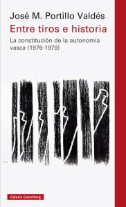 Entre tiros e historia: La constitución de la autonomía vasca (1976-1979) - José M. Portillo Valdés.