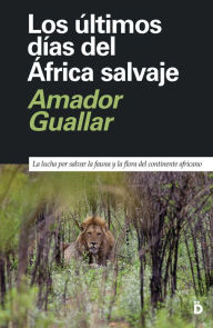 Los Ãºltimos dÃ­as del Ãfrica salvaje: La lucha por salvar la fauna y la flora del continente africano Amador Guallar Author