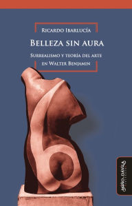 Belleza sin aura: Surrealismo y teoría del arte en Walter Benjamin Ricardo Ibarlucía Author