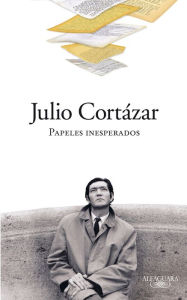 Papeles inesperados Julio Cortázar Author