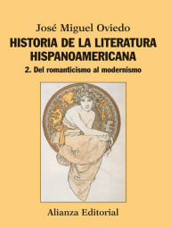 Historia de la literatura hispanoamericana: 2. Del romanticismo al modernismo JosÃ© Miguel Oviedo Author