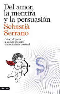 Del amor, la mentira y la persuasión: Cómo alcanzar la excelencia en la comunicación personal - Sebastià Serrano