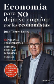 Economía para NO dejarse engañar por los economistas: 50 preguntas y sus respuestas sobre los problemas económicos actuales Juan Torres López Author