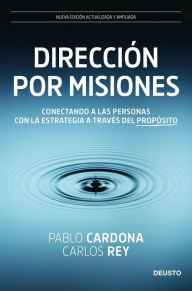 DirecciÃ³n por misiones: Conectando a las personas con la estrategia a travÃ©s del propÃ³sito Pablo Cardona & Carlos Rey Author