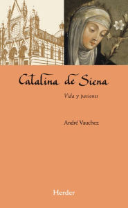 Catalina de Siena: Vida y pasiones André Vauchez Author