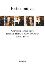 Entre amigas: Correspondencia entre Hannah Arendt y Mary McCarthy 1949-1975 Hannah Arendt Author