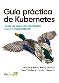 Guía práctica de Kubernetes: Proyectos para crear aplicaciones de éxito con Kubernetes Brendan Burns Author