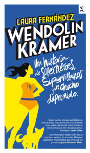 Wendolin Kramer: Una novela de superhéroes, supervillanos y un chucho deprimido. - Laura Fernández