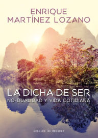 La dicha de ser. No-dualidad y vida cotidiana - Enrique Martínez Lozano
