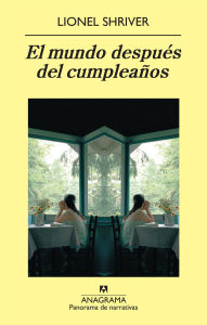 El mundo despuÃ©s del cumpleaÃ±os Lionel Shriver Author