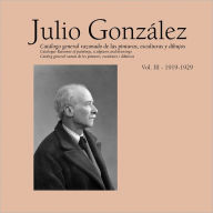 Julio Gonzalez: Complete Works Vol. III, 1919-1929 Tomas Llorens Editor