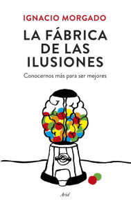La fábrica de las ilusiones: Conocernos más para ser mejores - Ignacio Morgado Bernal
