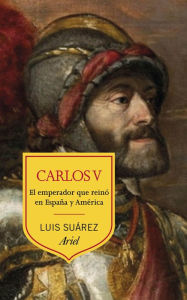Carlos V: El emperador que reinó en España y América Luis Suárez Author