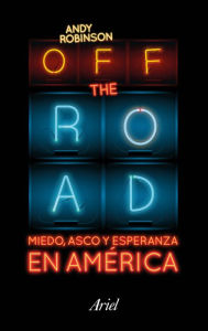 Off the Road. Miedo, asco y esperanza en América Andy Robinson Author