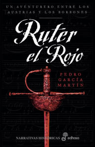Ruter el Rojo: Un aventurero entre los Austrias y los Borbones Pedro García Martín Author