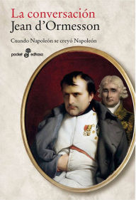 La conversaciÃ³n: Cuando NapoleÃ³n se creyÃ³ NapoleÃ³n Jean d'Ormesson Author