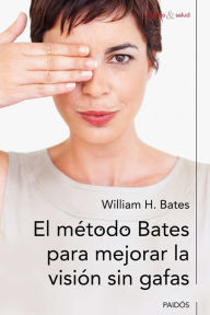 El método Bates para mejorar la visión sin gafas William H. Bates Author