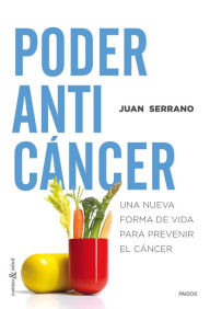 Poder anticáncer: Una nueva forma de vida para prevenir el cáncer - Juan Serrano