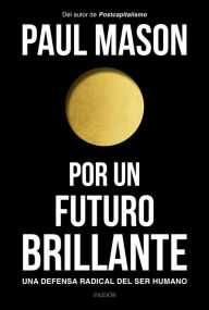 Por un futuro brillante: Una defensa radical del ser humano Paul Mason Author