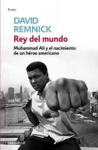 Rey del mundo: Muhammad Ali y el nacimiento de un hÃ©roe americano David Remnick Author