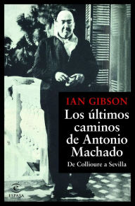 Los últimos caminos de Antonio Machado: De Collioure a Sevilla - Ian Gibson