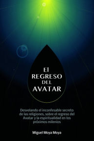 El regreso del Avatar: Los misterios de la naturaleza humana, sobre el avatar solar y muchos otros temas Miguel Moya Moya Author