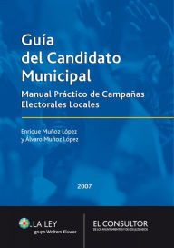 Guía del candidato municipal: Manual Práctico de Campañas Electorales Locales Enrique Muñoz López Author