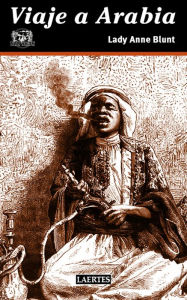 Viaje a Arabia: Peregrinacion a Nedjed, cuna de la raza arabe - Lady Anne Blunt