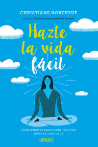 Hazte la vida fácil Christiane Northrup Author