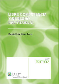Libre competencia y derecho del trabajo: Efectos del Derecho Económico comunitario en las relaciones laborales - Daniel Martínez Fons