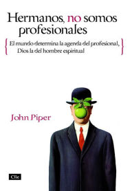 Hermanos, no somos profesionales: El mundo determina la agenda del profesional, Dios la del hombre espiritual John Piper Author