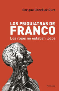 Los psiquiatras de Franco: Los rojos no estaban locos Enrique González Duro Author