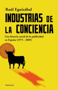 Industrias de la conciencia: Una historia social de la publicidad en España (1975-2009) - Raul Eguizábal