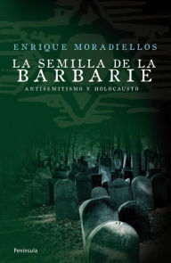 La semilla de la barbarie: Antisemitismo y holocausto - Enrique Moradiellos