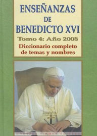 Ensenanzas de Benedicto Xvi. Tomo 4: Ano 2008: Diccionario completo de temas y nombres - Benedicto XVI