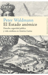 El Estado anÃ³mico: Derecho, seguridad pÃºblica y vida cotidiana en AmÃ©rica Latina Peter Waldmann Author