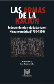 Las armas de la naci�n: Independencia y ciudadan�a en Hispanoam�rica (1750-1850) Manuel Chust Author