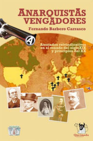 Anarquistas Vengadores: Atentados reivindicativos en el mundo del siglo XIX y principios del XX Fernando Barbero Author